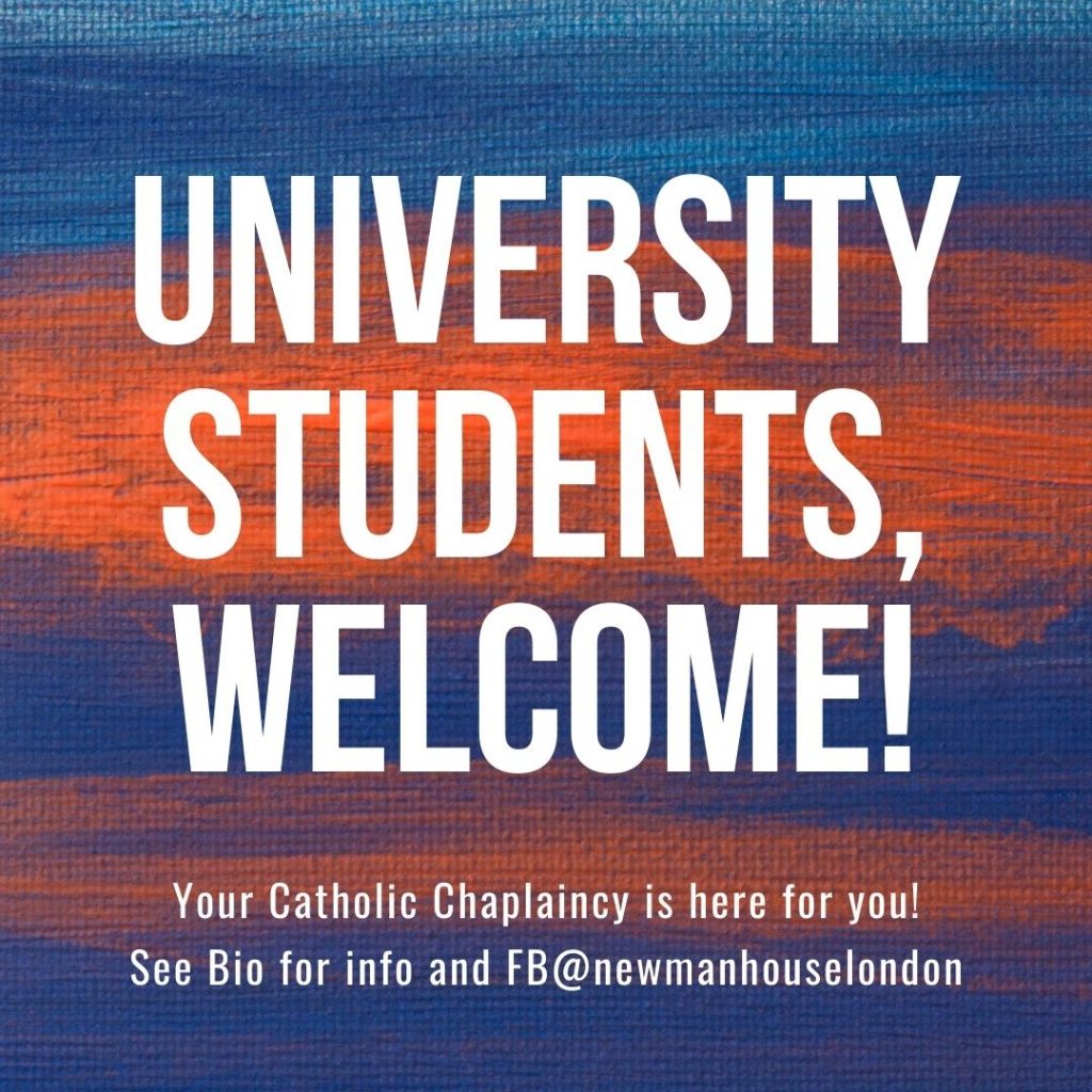 CATHOLIC STUDENTS IN LONDON: WELCOME TO YOUR UNIVERSITY CHAPLAINCY FOR THE NEW ACADEMIC YEAR